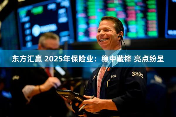 东方汇赢 2025年保险业：稳中藏锋 亮点纷呈