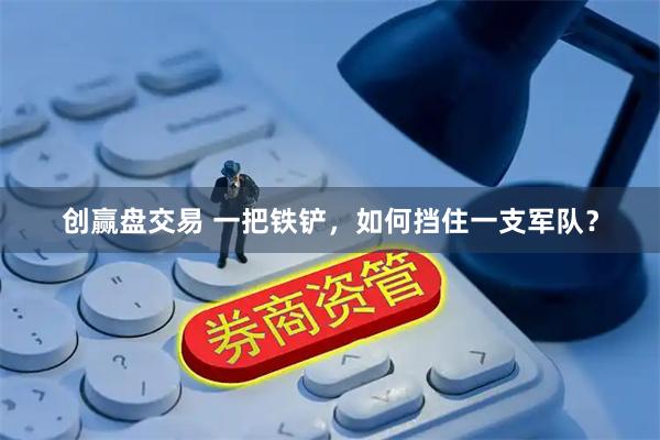 创赢盘交易 一把铁铲，如何挡住一支军队？