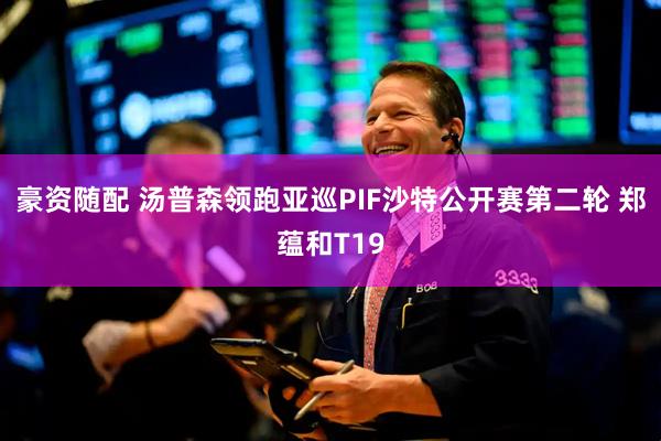 豪资随配 汤普森领跑亚巡PIF沙特公开赛第二轮 郑蕴和T19