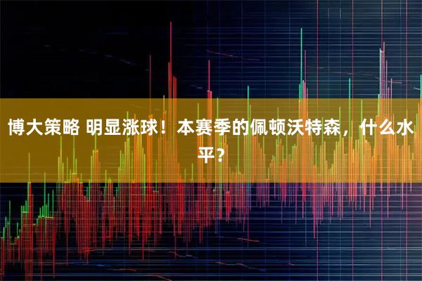 博大策略 明显涨球！本赛季的佩顿沃特森，什么水平？